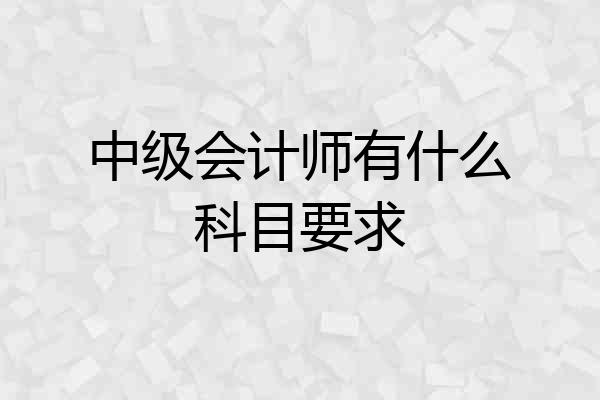 中级会计师有什么科目要求