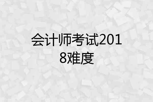 会计师考试2018难度