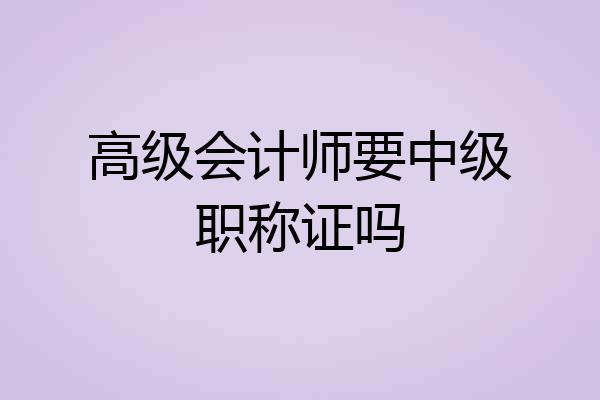高级会计师要中级职称证吗