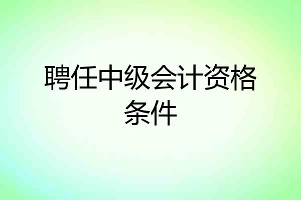 聘任中级会计资格条件