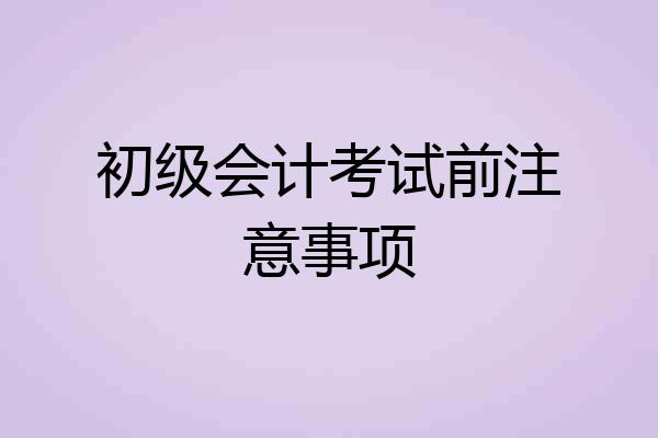 初级会计考试前注意事项