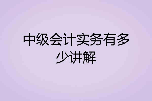 中级会计实务有多少讲解
