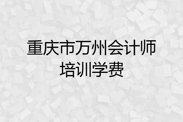 重庆市万州会计师培训学费