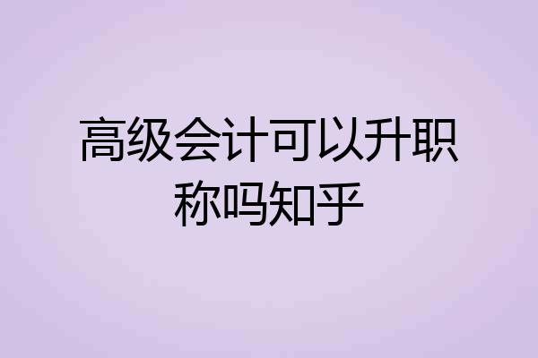 高级会计可以升职称吗知乎