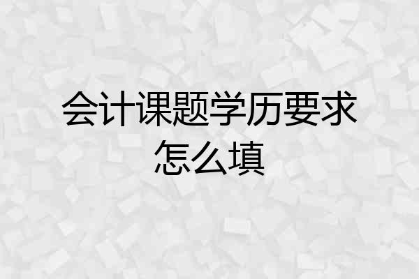 会计课题学历要求怎么填