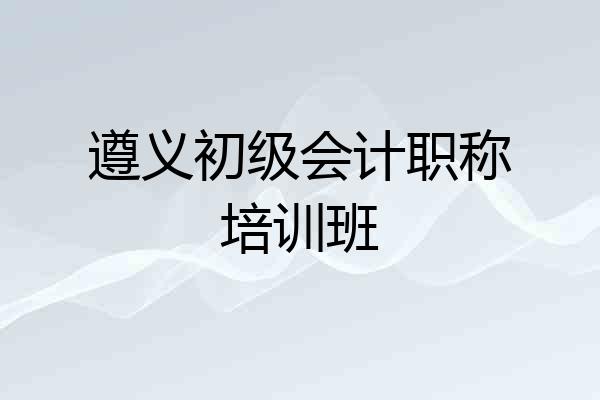 遵义初级会计职称培训班