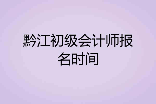 黔江初级会计师报名时间
