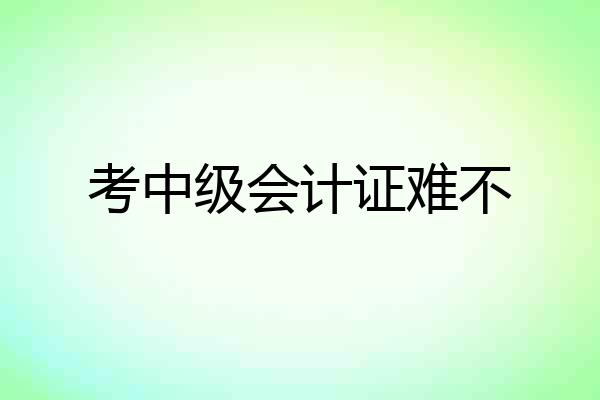 考中级会计证难不