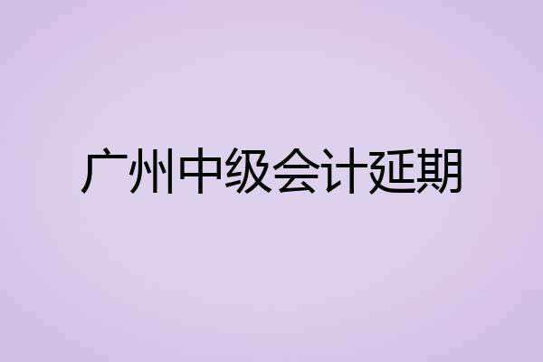广州中级会计延期