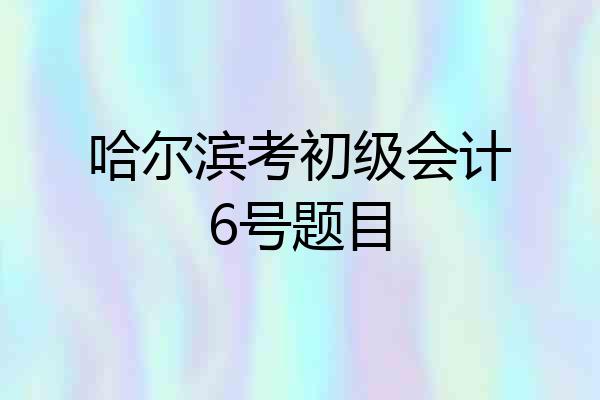 哈尔滨考初级会计6号题目