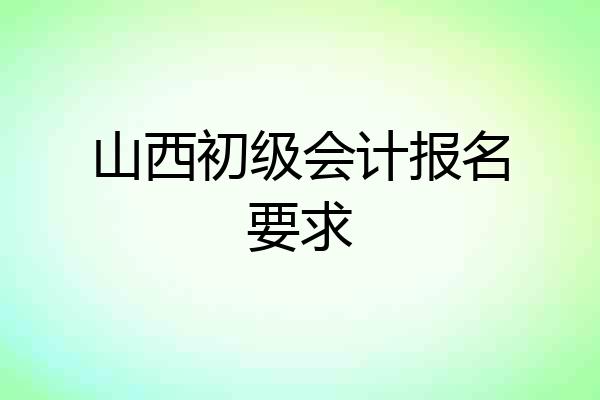 山西初级会计报名要求