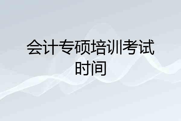 会计专硕培训考试时间