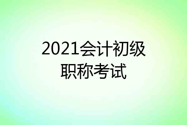 2021会计初级职称考试