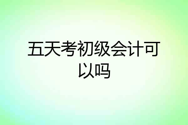 五天考初级会计可以吗