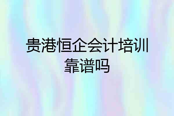 贵港恒企会计培训靠谱吗