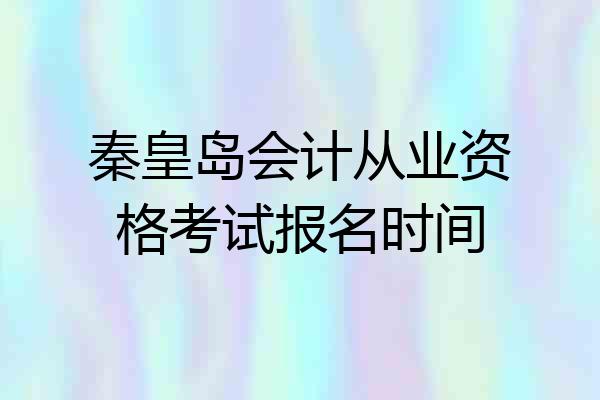 秦皇岛会计从业资格考试报名时间