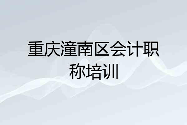 重庆潼南区会计职称培训