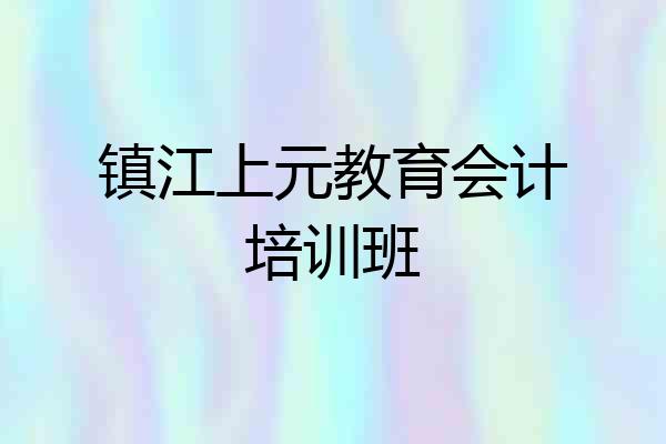 镇江上元教育会计培训班
