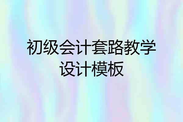 初级会计套路教学设计模板