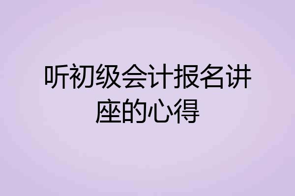 听初级会计报名讲座的心得