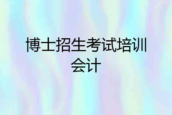博士招生考试培训会计