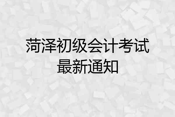 菏泽初级会计考试最新通知