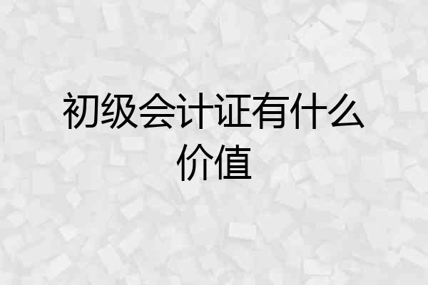 初级会计证有什么价值