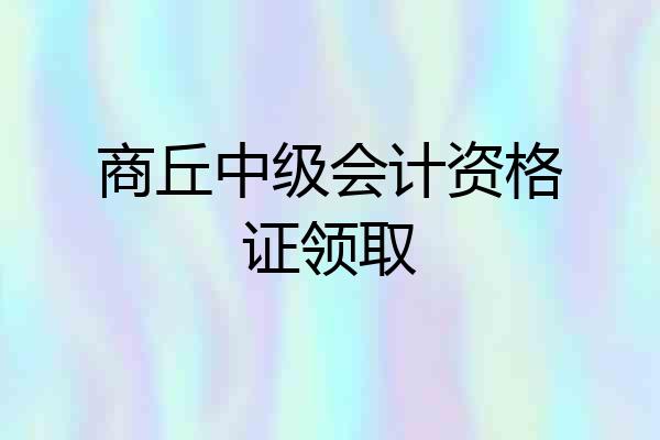 商丘中级会计资格证领取