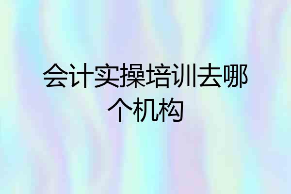 会计实操培训去哪个机构
