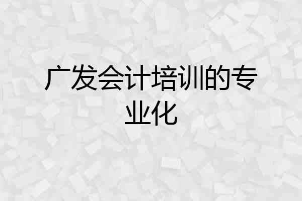广发会计培训的专业化