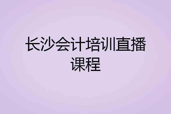 长沙会计培训直播课程