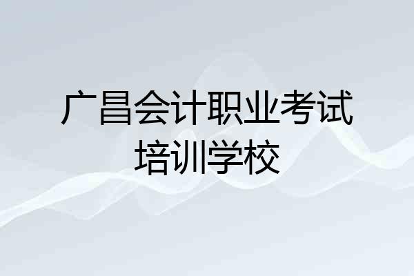 广昌会计职业考试培训学校