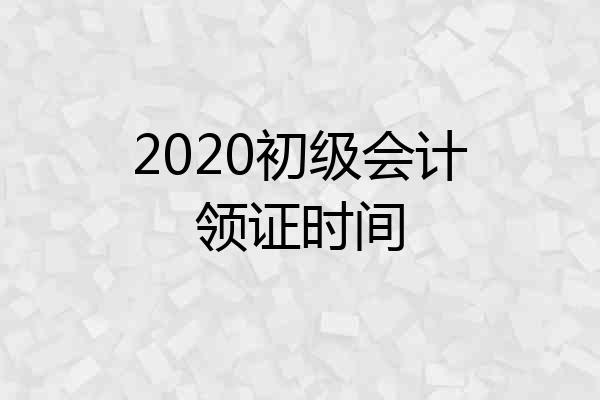 2020初级会计领证时间