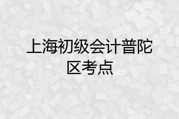 上海初级会计普陀区考点