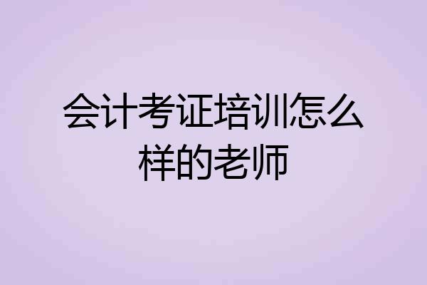 会计考证培训怎么样的老师