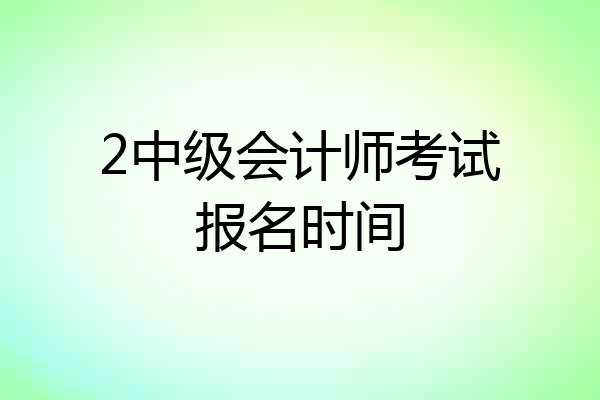 2中级会计师考试报名时间