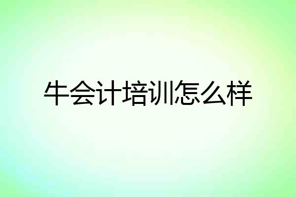 牛会计培训怎么样