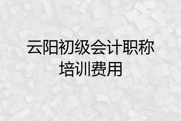 云阳初级会计职称培训费用