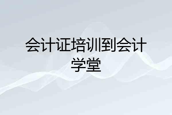 会计证培训到会计学堂