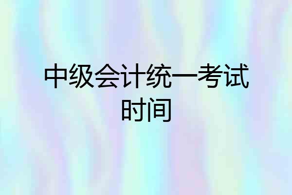 中级会计统一考试时间