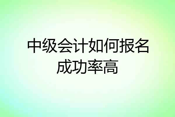 中级会计如何报名成功率高