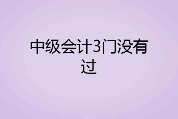 中级会计3门没有过