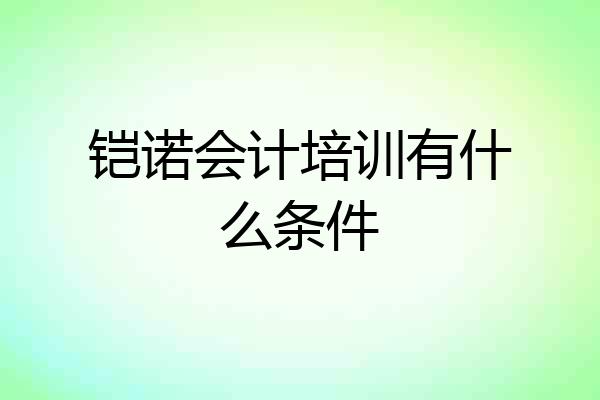 铠诺会计培训有什么条件