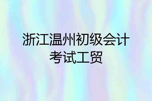 浙江温州初级会计考试工贸