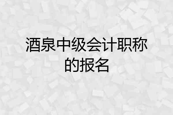 酒泉中级会计职称的报名