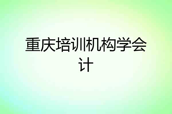 重庆培训机构学会计