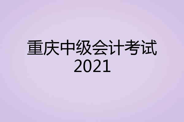 重庆中级会计考试2021