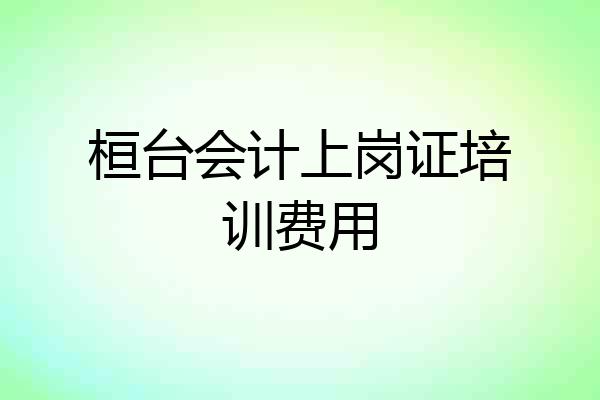 桓台会计上岗证培训费用