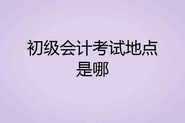 初级会计考试地点是哪
