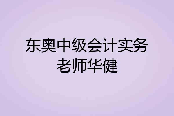 东奥中级会计实务老师华健